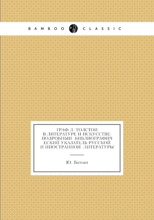 Граф Л. Толстой в литературе и искусстве: подробный Библиографический указатель Русской и иностранной литературы