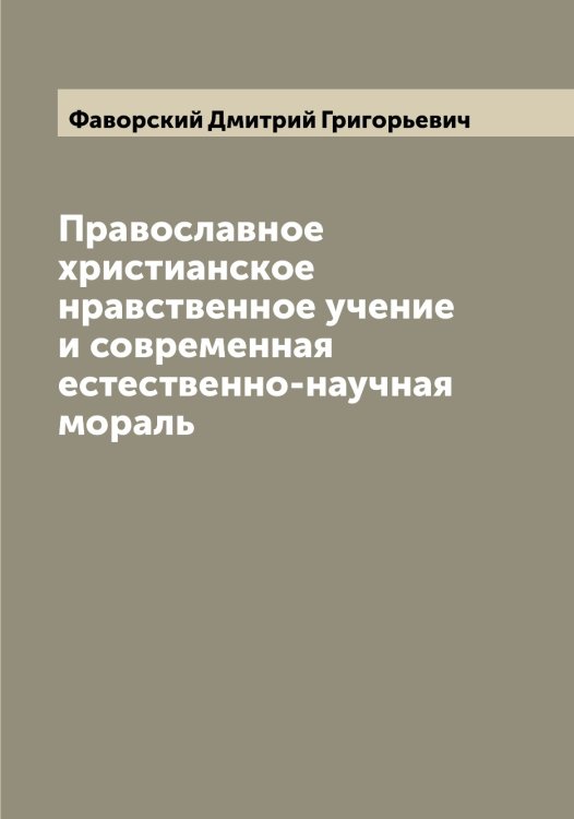 Обложка книги «Православное христианское нравственное учение и современная естественно-научная мораль» — Фаворский Дмитрий Григорьевич, ISBN 9785519786225