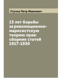 13 лет борьбы за революционно-марксистскую теорию прав: сборник статей 1917-1930