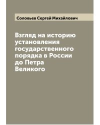 Взгляд на историю установления государственного порядка в России до Петра Великого