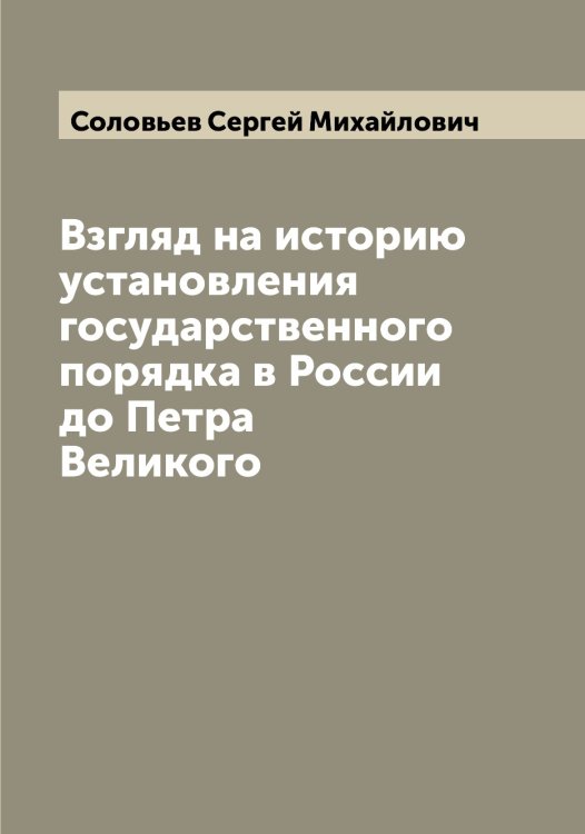 Обложка книги «Взгляд на историю установления государственного порядка в России до Петра Великого» — Соловьев Сергей Михайлович, ISBN 9785519747998