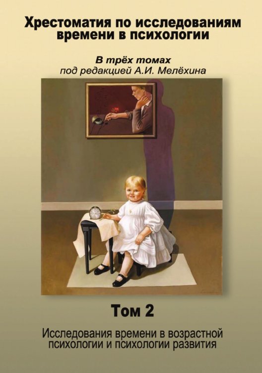 Хрестоматия по исследованиям времени в психологии В трёх томах под редакцией А.И. Мелёхина Хрестоматия по исследованиям времени в психологии В трёх томах под редакцией А.И. Мелёхина