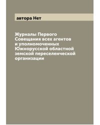 Журналы Первого Совещания всех агентов и уполномоченных Южнорусской областной земской переселенческой организации