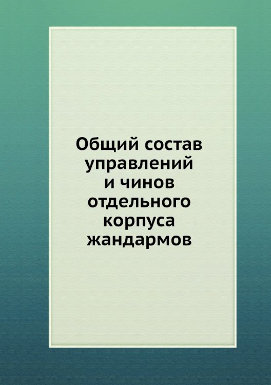 Общий состав управлений и чинов отдельного корпуса жандармов