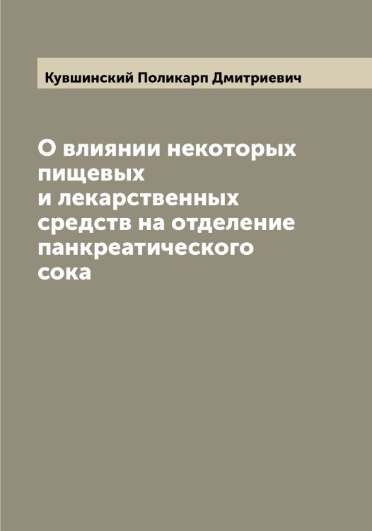 Обложка книги «О влиянии некоторых пищевых и лекарственных средств на отделение панкреатического сока» — Кувшинский Поликарп Дмитриевич, ISBN 9785519915144