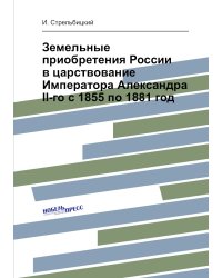 Земельные приобретения России в царствование Императора Александра II-го с 1855 по 1881 год