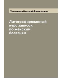 Литографированный курс записок по женским болезням
