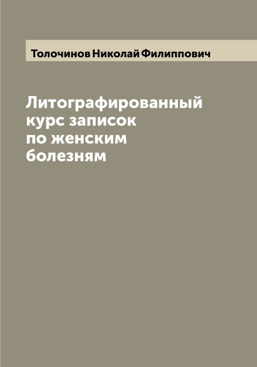 Обложка книги «Литографированный курс записок по женским болезням» — Толочинов Николай Филиппович, ISBN 9785519770057