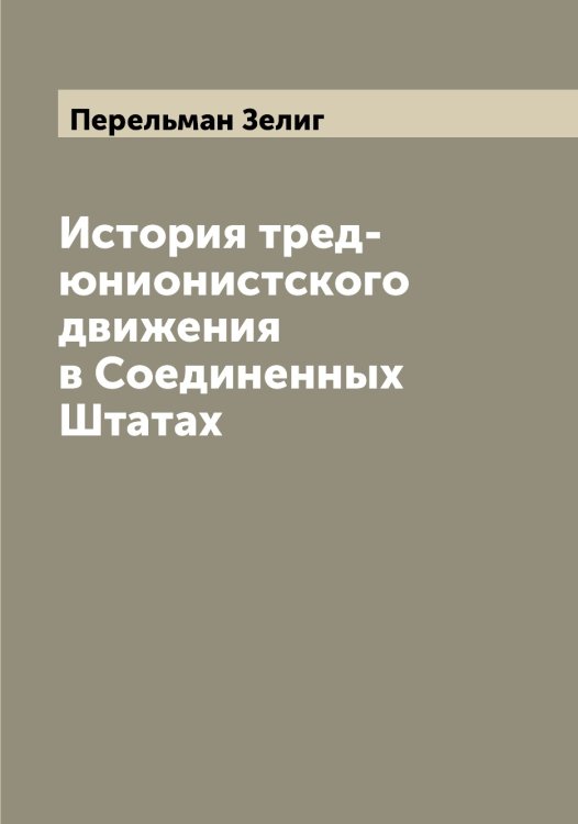 История тред-юнионистского движения в Соединенных Штатах Обложка книги «История тред-юнионистского движения в Соединенных Штатах» — Перельман Зелиг, ISBN 9785521276417