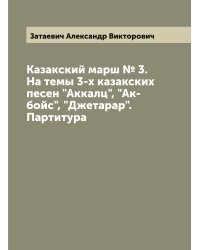 Казакский марш № 3. На темы 3-х казакских песен "Аккалц", "Ак-бойс", "Джетарар". Партитура