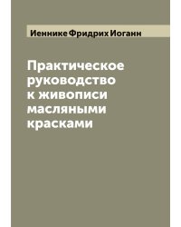 Практическое руководство к живописи масляными красками