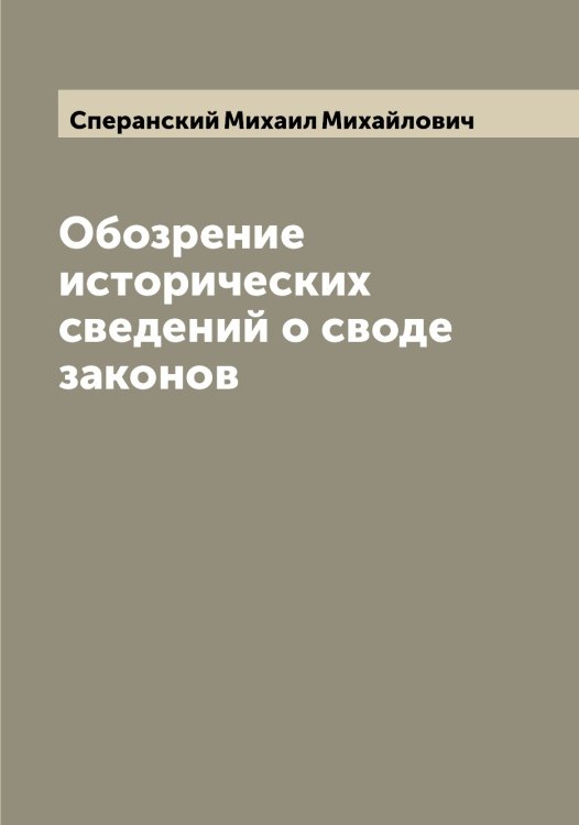 Обложка книги «Обозрение исторических сведений о своде законов» — Сперанский Михаил Михайлович, ISBN 9785519750967