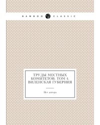 Труды местных комитетов. Том 4. Виленская губерния