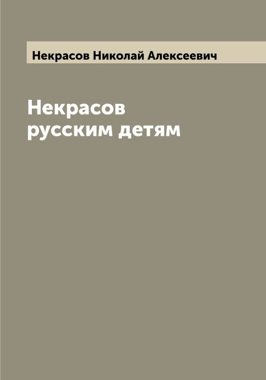 Некрасов русским детям Обложка книги «Некрасов русским детям» — Некрасов Николай Алексеевич, ISBN 9785519989190