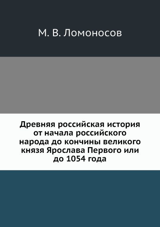 Древняя российская история от начала российского народа до кончины великого князя Ярослава Первого или до 1054 года