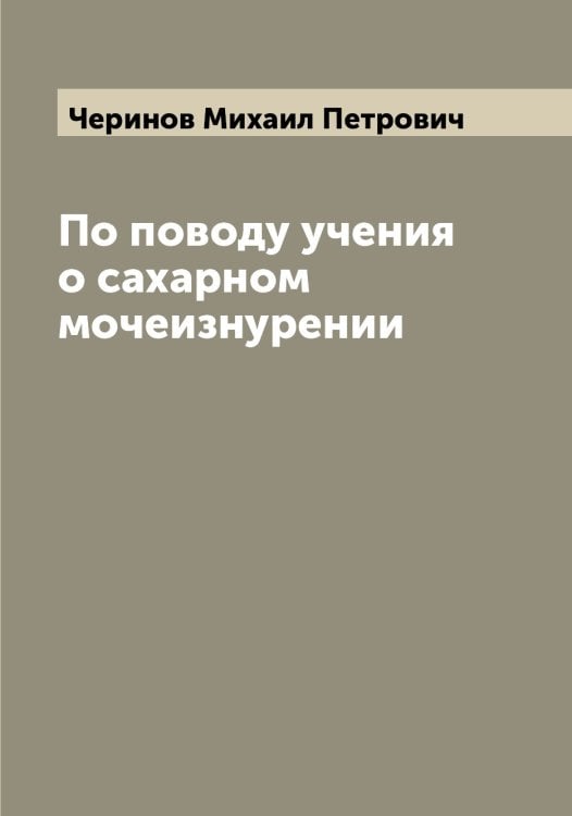 Обложка книги «По поводу учения о сахарном мочеизнурении» — Черинов Михаил Петрович, ISBN 9785521300228