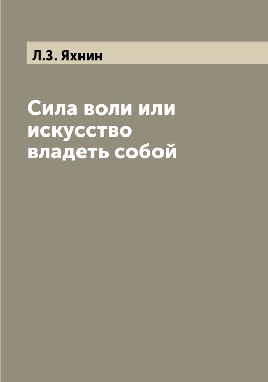 Обложка книги «Сила воли или искусство владеть собой» — Л.З. Яхнин, ISBN 9785521399055