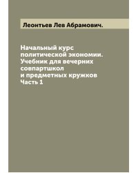 Начальный курс политической экономии. Учебник для вечерних совпартшкол и предметных кружков