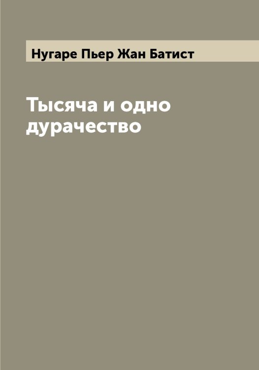 Обложка книги «Тысяча и одно дурачество» — Нугаре Пьер Жан Батист, ISBN 9785521257560