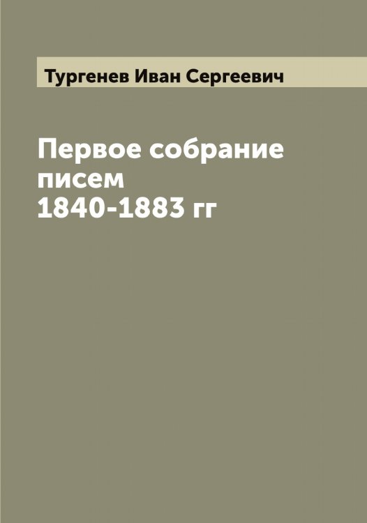 Обложка книги «Первое собрание писем 1840-1883 гг» — Тургенев Иван Сергеевич, ISBN 9785519779357