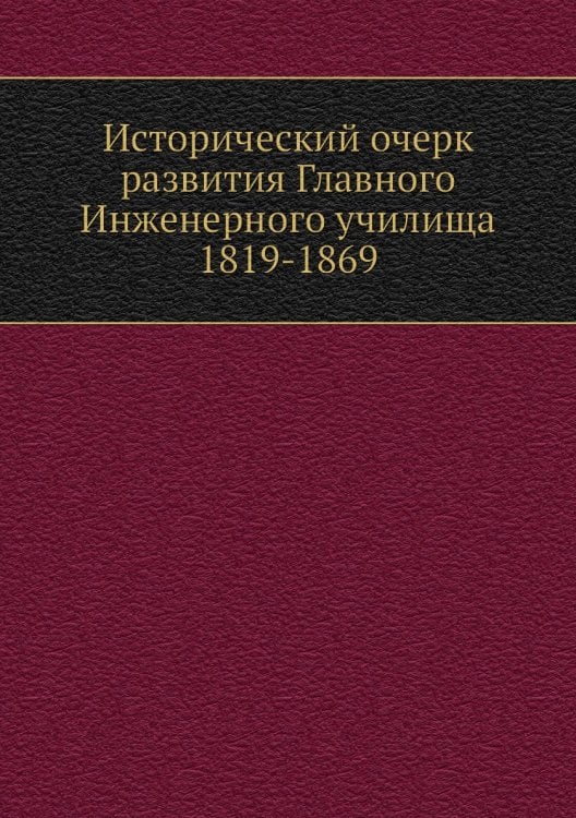 Исторический очерк развития Главного Инженерного училища 1819-1869 Исторический очерк развития Главного Инженерного училища 1819-1869
