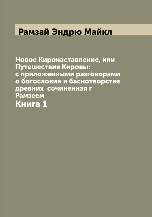 Обложка книги «Новое Киронаставление, или Путешествия Кировы: с приложенными разговорами о богословии и баснотворстве древних  сочиненная г Рамзеем» — Рамзай Эндрю Майкл, ISBN 9785519802949