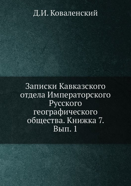 Записки Кавказского отдела Императорского Русского географического общества. Книжка 7. Вып. 1 Обложка книги «Записки Кавказского отдела Императорского Русского географического общества. Книжка 7. Вып. 1» — Д.И. Коваленский, ISBN 9785518035386
