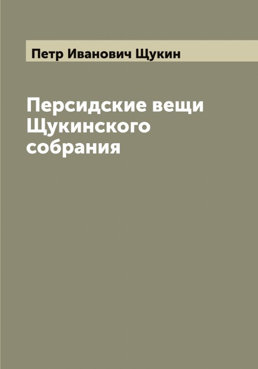 Обложка книги «Персидские вещи Щукинского собрания» — Петр Иванович Щукин, ISBN 9785521390199