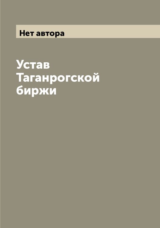 Обложка книги «Устав Таганрогской биржи» — Нет автора, ISBN 9785519761727
