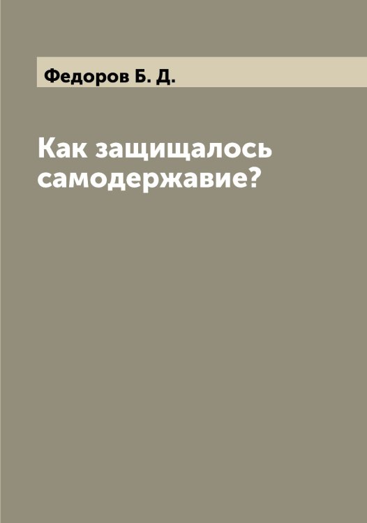 Обложка книги «Как защищалось самодержавие?» — Федоров Б. Д., ISBN 9785519787574