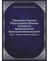 Творения Святого Отца нашего Иоанна Златоуста, архиепископа Константинопольского