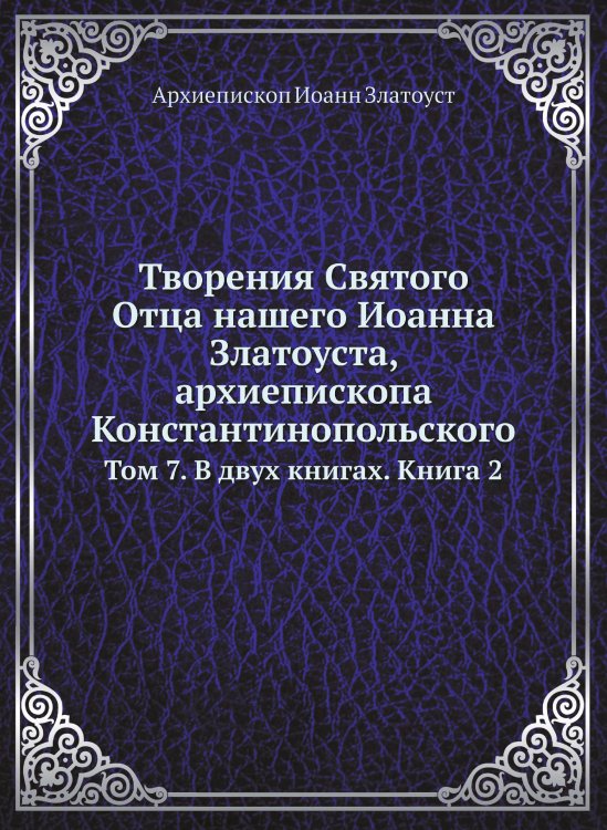 Обложка книги «Творения Святого Отца нашего Иоанна Златоуста, архиепископа Константинопольского» — Архиепископ Иоанн Златоуст, ISBN 9785519709897