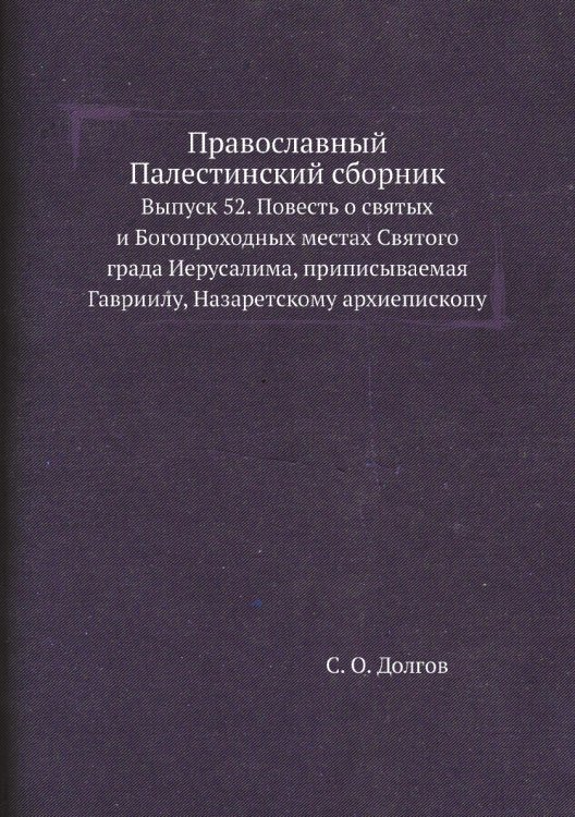 Православный Палестинский сборник. Выпуск 52. Повесть о святых и Богопроходных местах Святого града Иерусалима, приписываемая Гавриилу, Назаретскому архиепископу