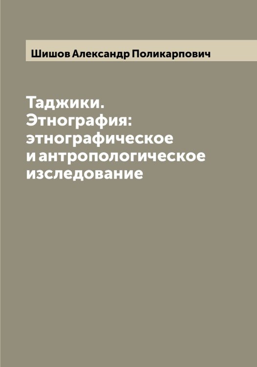 Обложка книги «Таджики. Этнография: этнографическое и антропологическое изследование» — Шишов Александр Поликарпович, ISBN 9785521312719