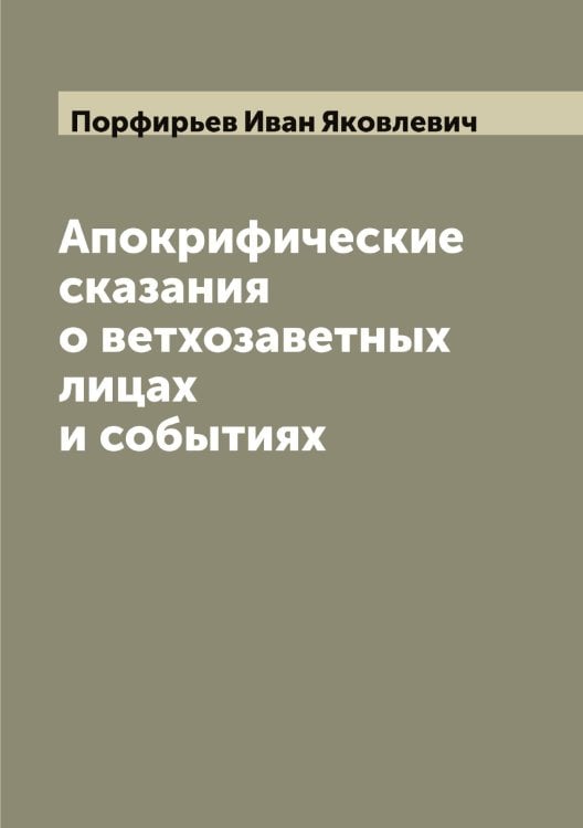 Обложка книги «Апокрифические сказания о ветхозаветных лицах и событиях» — Порфирьев Иван Яковлевич, ISBN 9785519792004