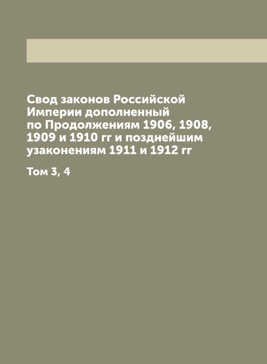 Обложка книги «Свод законов Российской Империи дополненный по Продолжениям 1906, 1908, 1909 и 1910 гг и позднейшим узаконениям 1911 и 1912 гг» — Нет автора, ISBN 9785885365215