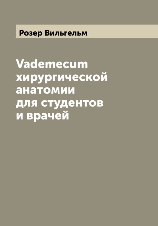 Обложка книги «Vademecum хирургической анатомии для студентов и врачей» — Розер Вильгельм, ISBN 9785519810807