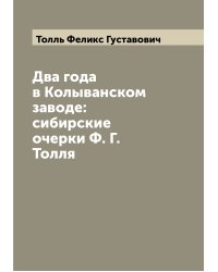 Два года в Колыванском заводе: сибирские очерки Ф. Г. Толля