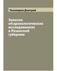 Записки об археологических исследованиях в Рязанской губернии