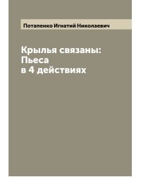 Крылья связаны: Пьеса в 4 действиях