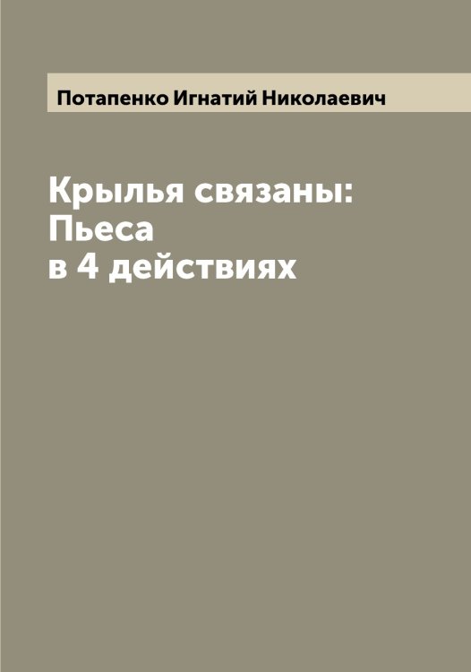 Обложка книги «Крылья связаны: Пьеса в 4 действиях» — Потапенко Игнатий Николаевич, ISBN 9785519792868