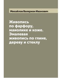 Живопись по фарфору, маиолике и коже. Эмалевая живопись по глине, дереву и стеклу