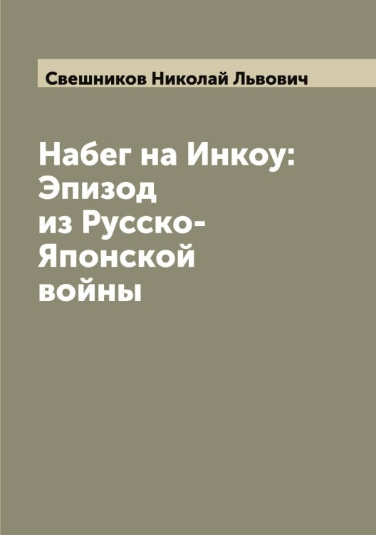 Обложка книги «Набег на Инкоу: Эпизод из Русско-Японской войны» — Свешников Николай Львович, ISBN 9785519850322