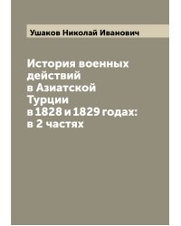 История военных действий в Азиатской Турции в 1828 и 1829 годах: в 2 частях