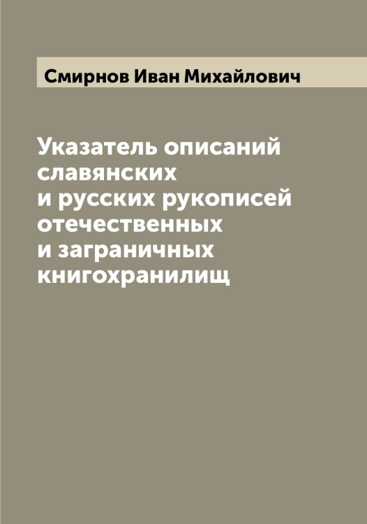Обложка книги «Указатель описаний славянских и русских рукописей отечественных и заграничных книгохранилищ» — Смирнов Иван Михайлович, ISBN 9785519741101