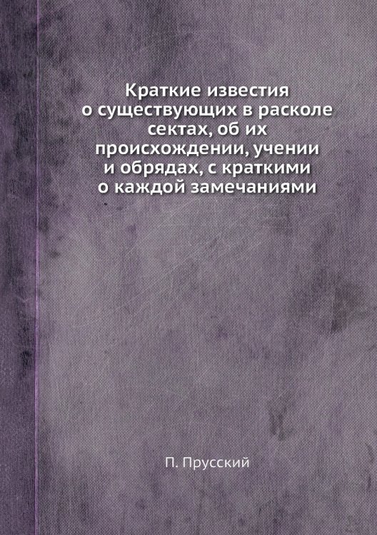 Краткие известия о существующих в расколе сектах, об их происхождении, учении и обрядах, с краткими о каждой замечаниями