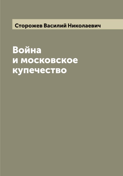 Обложка книги «Война и московское купечество» — Сторожев Василий Николаевич, ISBN 9785519755221