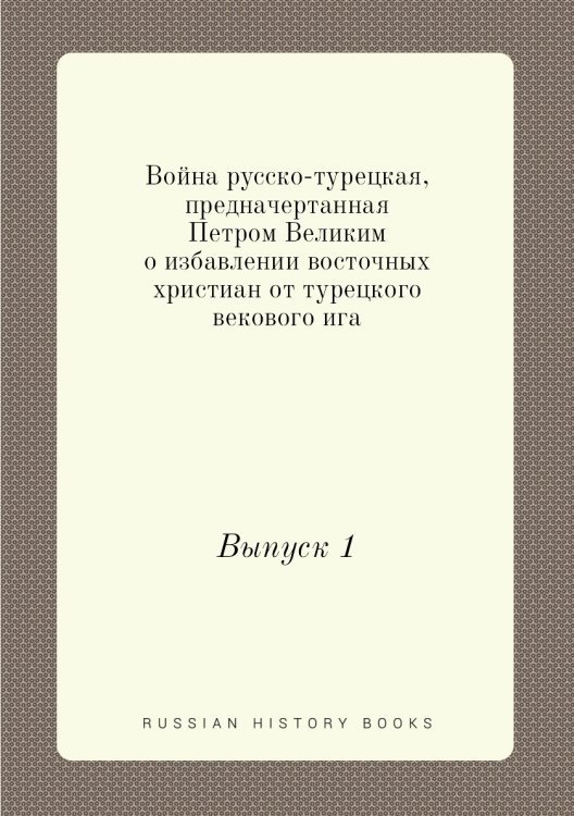 Война русско-турецкая, предначертанная Петром Великим о избавлении восточных христиан от турецкого векового ига