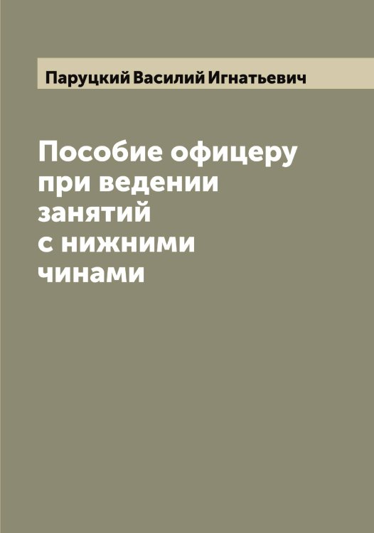 Обложка книги «Пособие офицеру при ведении занятий с нижними чинами» — Паруцкий Василий Игнатьевич, ISBN 9785521272976