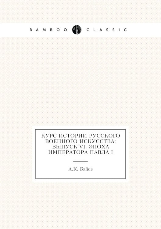 Курс истории русского военного искусства: Выпуск VI. Эпоха Императора Павла I